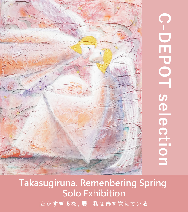 [展示]C-DEPOT selection Exhibition たかすぎるな。展 私は春を覚えている